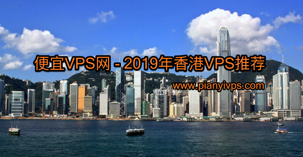 2019 年最好用的香港 VPS 推荐和香港机房、商家整理